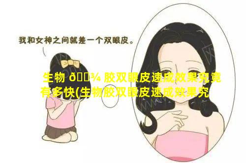 生物 🌾 胶双眼皮速成效果究竟有多快(生物胶双眼皮速成效果究竟有多快呢)